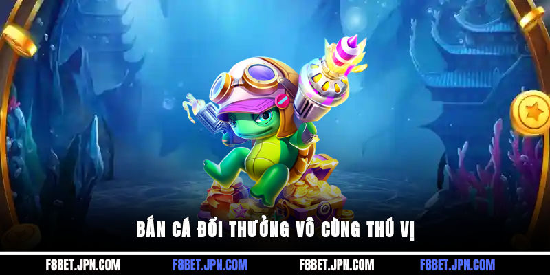 Bắn cá đổi thưởng vô cùng thú vị