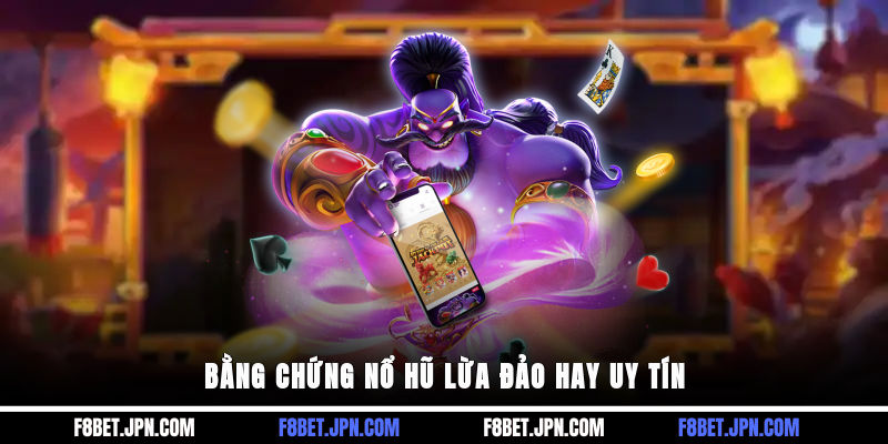 Bằng chứng nổ hũ lừa đảo hay uy tín