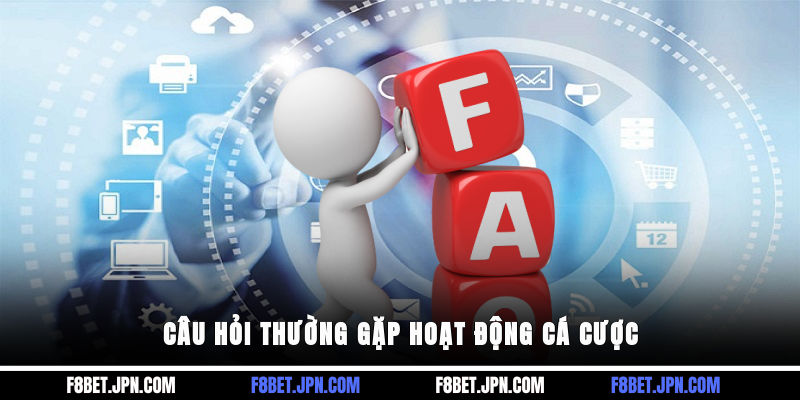 Câu hỏi thường gặp hoạt động cá cược