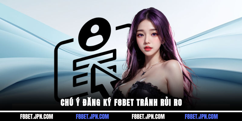 Chú ý đăng ký F8BET tránh rủi ro