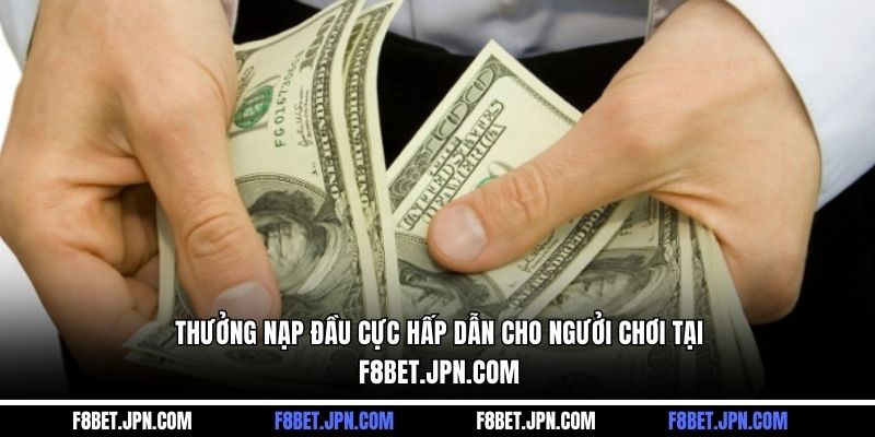 Thưởng nạp đầu cực hấp dẫn cho ngưởi chơi tại f8bet.jpn.com